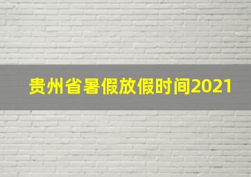 贵州省暑假放假时间2021