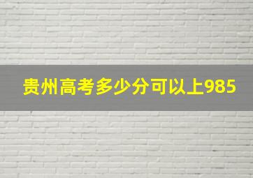 贵州高考多少分可以上985