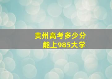 贵州高考多少分能上985大学