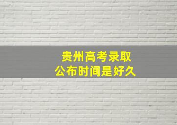 贵州高考录取公布时间是好久