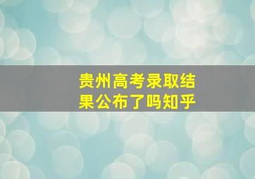 贵州高考录取结果公布了吗知乎