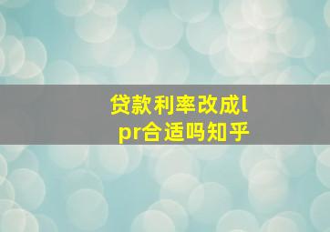 贷款利率改成lpr合适吗知乎