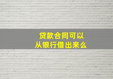 贷款合同可以从银行借出来么