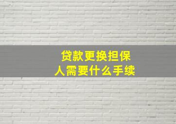 贷款更换担保人需要什么手续