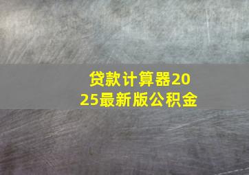 贷款计算器2025最新版公积金