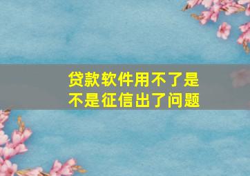 贷款软件用不了是不是征信出了问题