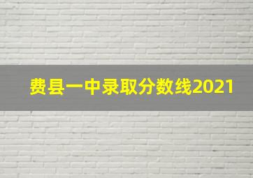 费县一中录取分数线2021