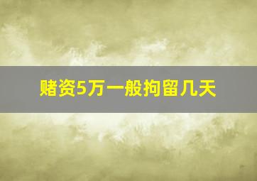 赌资5万一般拘留几天