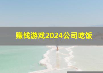 赚钱游戏2024公司吃饭