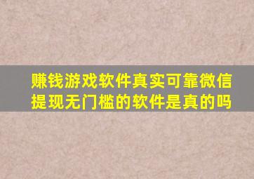 赚钱游戏软件真实可靠微信提现无门槛的软件是真的吗