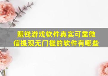 赚钱游戏软件真实可靠微信提现无门槛的软件有哪些