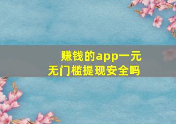 赚钱的app一元无门槛提现安全吗