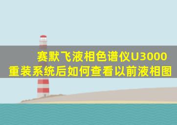 赛默飞液相色谱仪U3000重装系统后如何查看以前液相图