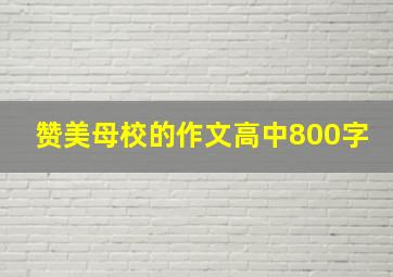 赞美母校的作文高中800字