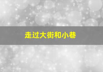 走过大街和小巷