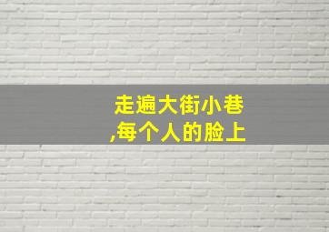 走遍大街小巷,每个人的脸上