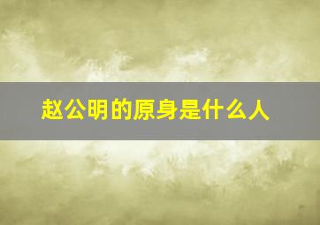 赵公明的原身是什么人