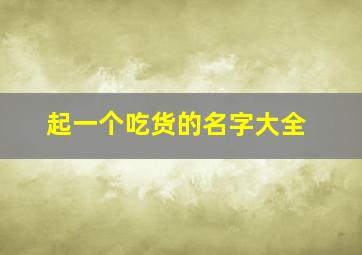 起一个吃货的名字大全