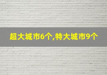 超大城市6个,特大城市9个