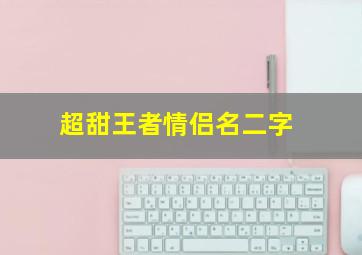 超甜王者情侣名二字