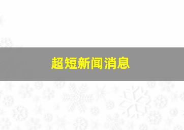 超短新闻消息