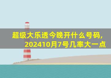 超级大乐透今晚开什么号码,202410月7号几率大一点