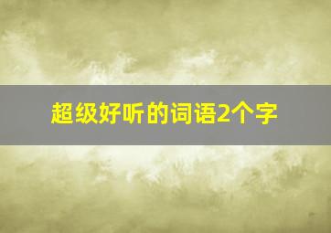 超级好听的词语2个字