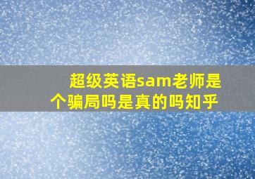 超级英语sam老师是个骗局吗是真的吗知乎