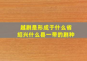 越剧是形成于什么省绍兴什么县一带的剧种