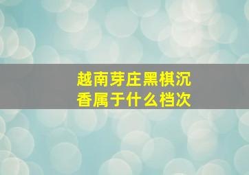 越南芽庄黑棋沉香属于什么档次