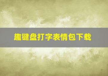 趣键盘打字表情包下载