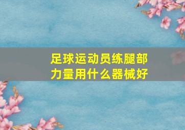 足球运动员练腿部力量用什么器械好