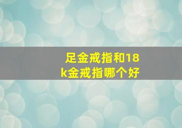 足金戒指和18k金戒指哪个好