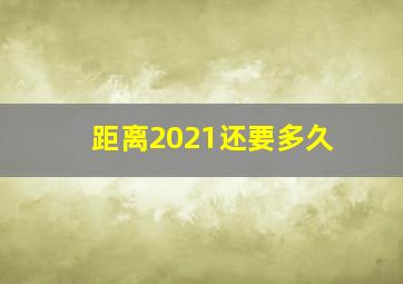 距离2021还要多久