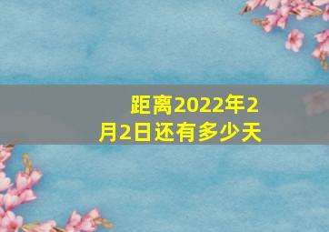 距离2022年2月2日还有多少天