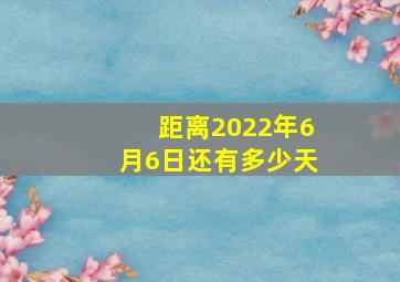 距离2022年6月6日还有多少天