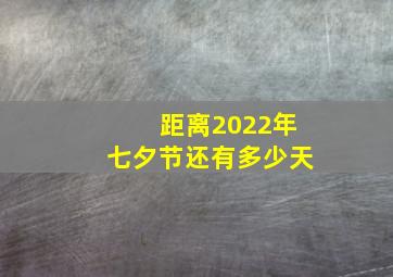 距离2022年七夕节还有多少天