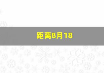 距离8月18