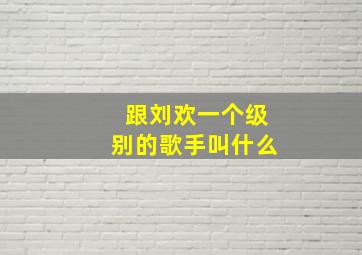 跟刘欢一个级别的歌手叫什么