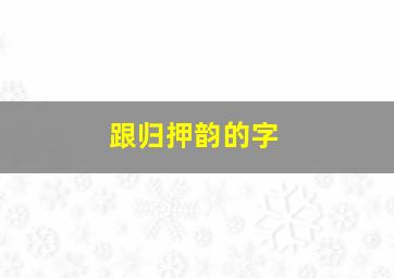 跟归押韵的字