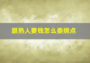 跟熟人要钱怎么委婉点