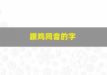 跟鸡同音的字