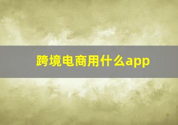 跨境电商用什么app