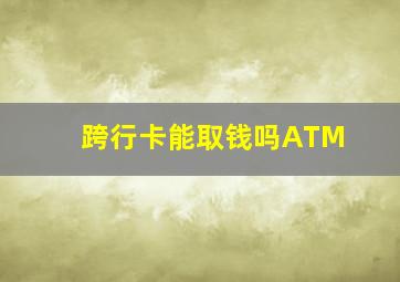 跨行卡能取钱吗ATM