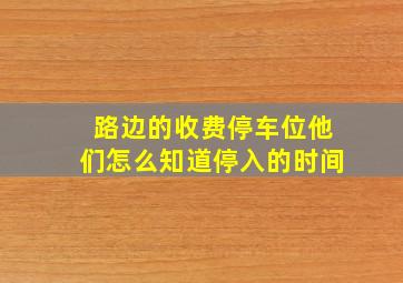 路边的收费停车位他们怎么知道停入的时间