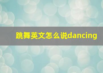 跳舞英文怎么说dancing