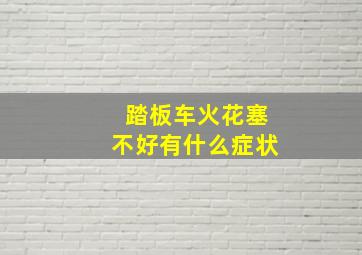 踏板车火花塞不好有什么症状