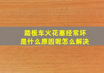 踏板车火花塞经常坏是什么原因呢怎么解决