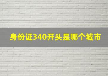 身份证340开头是哪个城市