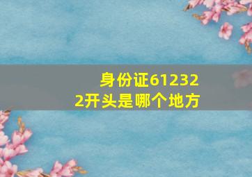 身份证612322开头是哪个地方